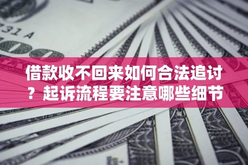 北京借款收不回来如何合法追讨？起诉流程要注意哪些细节？