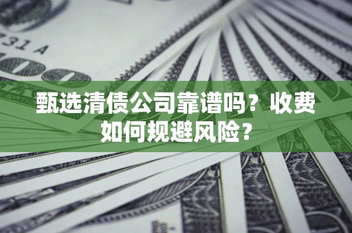 北京甄选清债公司靠谱吗？收费如何规避风险？