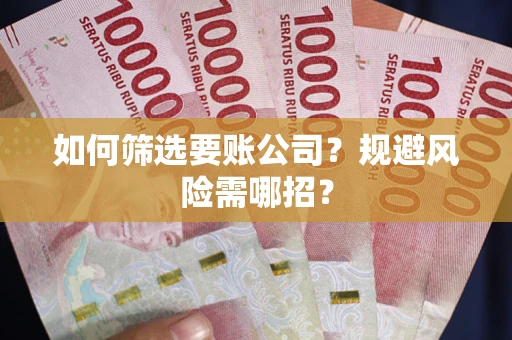 北京如何筛选要账公司？规避风险需哪招？