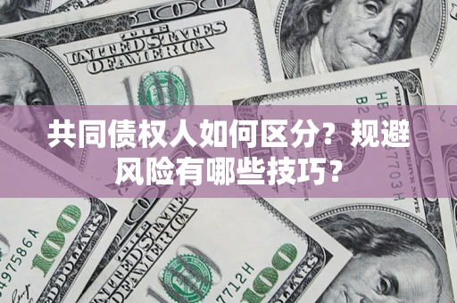 北京共同债权人如何区分？规避风险有哪些技巧？