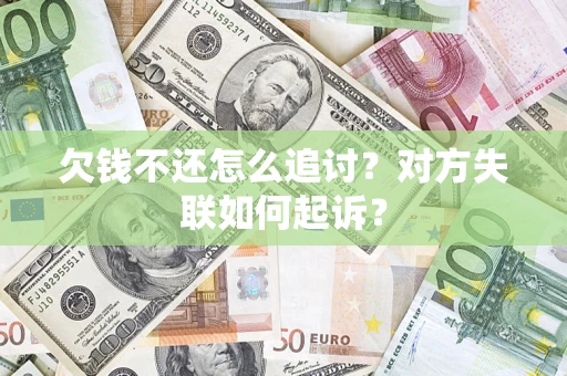 北京欠钱不还怎么追讨？对方失联如何起诉？