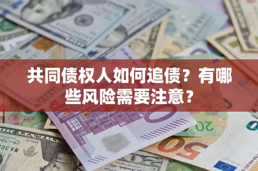 北京共同债权人如何追债？有哪些风险需要注意？