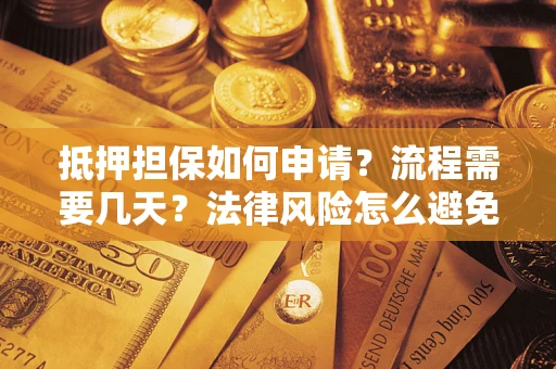 北京抵押担保如何申请？流程需要几天？法律风险怎么避免？避坑指南