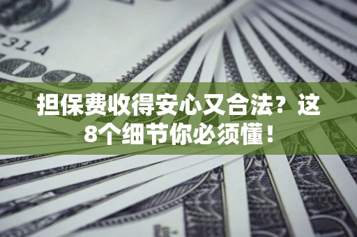 北京担保费收得安心又合法？这8个细节你必须懂！