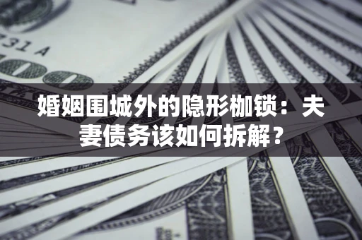 北京婚姻围城外的隐形枷锁：夫妻债务该如何拆解？