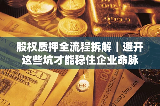 北京股权质押全流程拆解｜避开这些坑才能稳住企业命脉