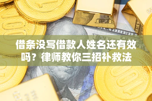 北京借条没写借款人姓名还有效吗？律师教你三招补救法