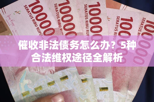 北京催收非法债务怎么办？5种合法维权途径全解析