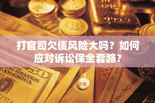 北京打官司欠债风险大吗？如何应对诉讼保全套路？