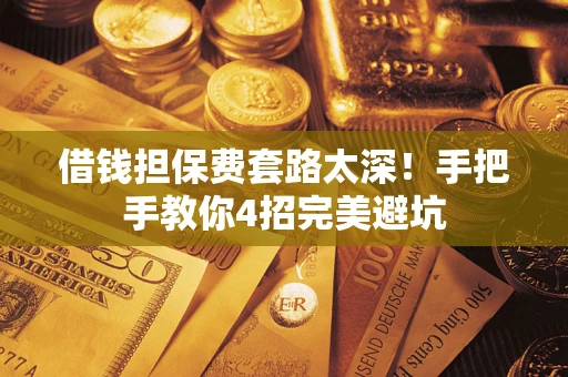北京借钱担保费套路太深！手把手教你4招完美避坑
