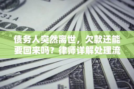 北京债务人突然离世，欠款还能要回来吗？律师详解处理流程
