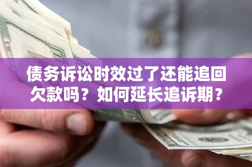 北京债务诉讼时效过了还能追回欠款吗？如何延长追诉期？