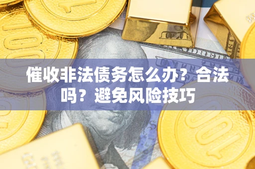 北京催收非法债务怎么办？合法吗？避免风险技巧