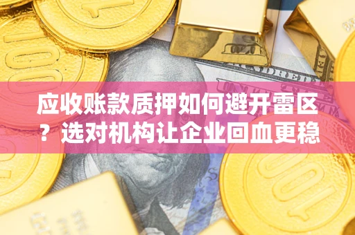 北京应收账款质押如何避开雷区？选对机构让企业回血更稳