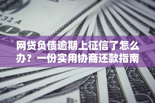 北京网贷负债逾期上征信了怎么办？一份实用协商还款指南请收好