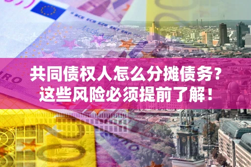 北京共同债权人怎么分摊债务？这些风险必须提前了解！