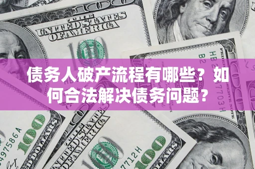 北京债务人破产流程有哪些？如何合法解决债务问题？