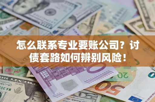 北京怎么联系专业要账公司？讨债套路如何辨别风险！