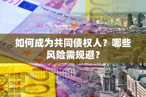 北京如何成为共同债权人？哪些风险需规避？