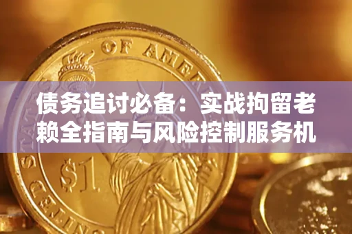北京债务追讨必备：实战拘留老赖全指南与风险控制服务机构推荐