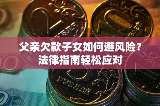 北京父亲欠款子女如何避风险？法律指南轻松应对