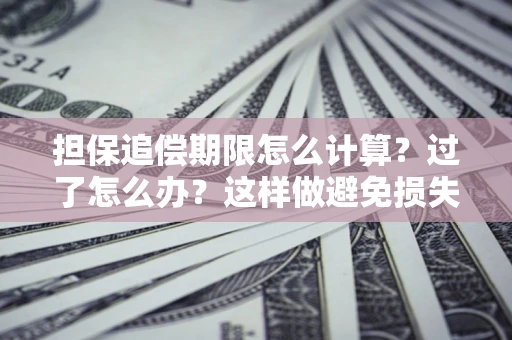 北京担保追偿期限怎么计算？过了怎么办？这样做避免损失！