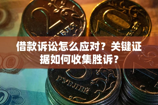 北京借款诉讼怎么应对？关键证据如何收集胜诉？