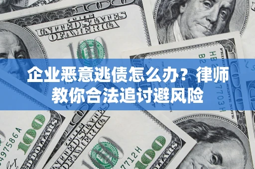 北京企业恶意逃债怎么办？律师教你合法追讨避风险