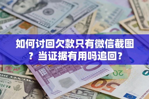 北京如何讨回欠款只有微信截图？当证据有用吗追回？