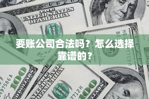 北京要账公司合法吗？怎么选择靠谱的？