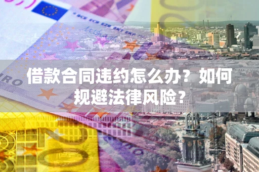 北京借款合同违约怎么办？如何规避法律风险？