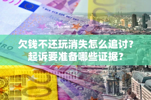 北京欠钱不还玩消失怎么追讨？起诉要准备哪些证据？
