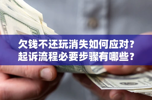 北京欠钱不还玩消失如何应对？起诉流程必要步骤有哪些？