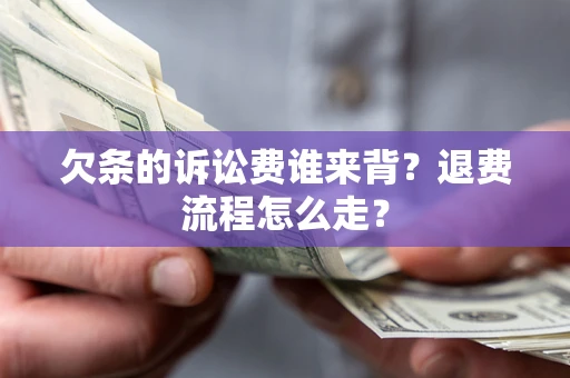 北京欠条的诉讼费谁来背？退费流程怎么走？