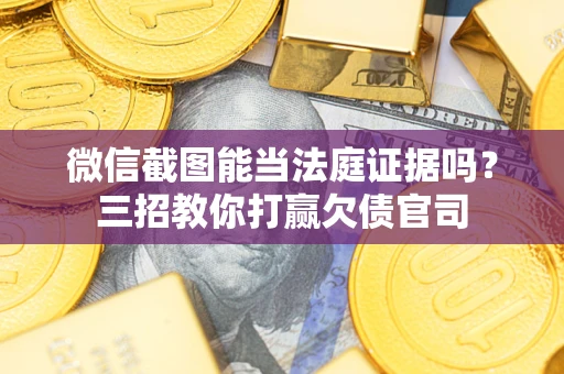 北京微信截图能当法庭证据吗？三招教你打赢欠债官司