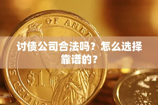 北京讨债公司合法吗？怎么选择靠谱的？