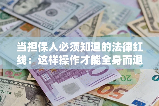 北京当担保人必须知道的法律红线：这样操作才能全身而退
