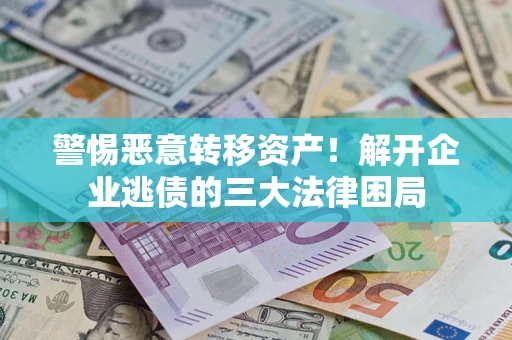 北京警惕恶意转移资产！解开企业逃债的三大法律困局