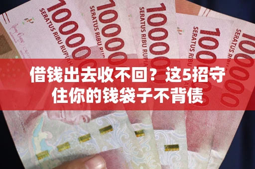 北京借钱出去收不回？这5招守住你的钱袋子不背债