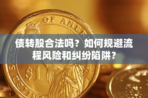 北京债转股合法吗？如何规避流程风险和纠纷陷阱？