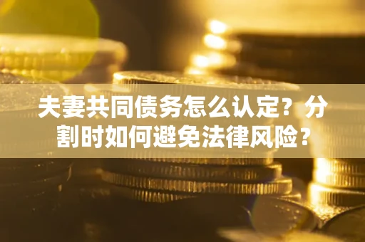 北京夫妻共同债务怎么认定？分割时如何避免法律风险？