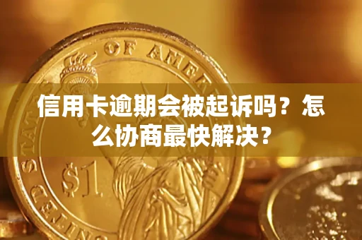 北京信用卡逾期会被起诉吗？怎么协商最快解决？