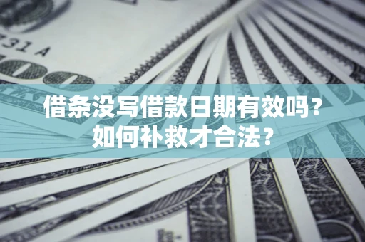 北京借条没写借款日期有效吗？如何补救才合法？