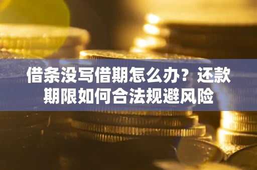 北京借条没写借期怎么办？还款期限如何合法规避风险