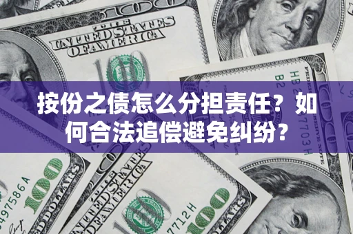 北京按份之债怎么分担责任？如何合法追偿避免纠纷？