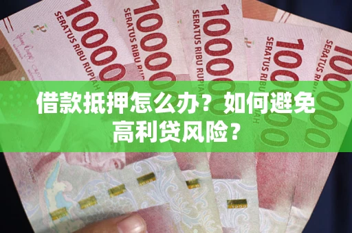 北京借款抵押怎么办？如何避免高利贷风险？