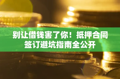 北京别让借钱害了你！抵押合同签订避坑指南全公开