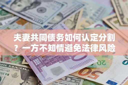 北京夫妻共同债务如何认定分割？一方不知情避免法律风险必看！