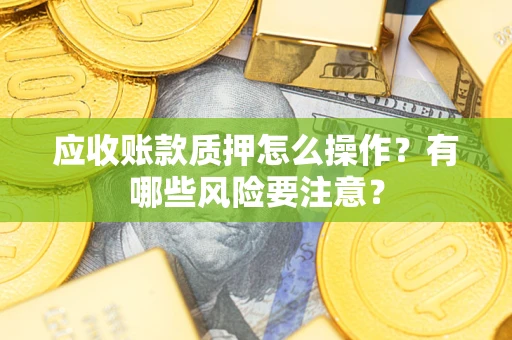 北京应收账款质押怎么操作？有哪些风险要注意？