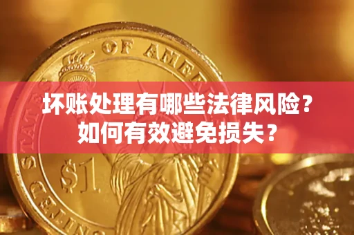 北京坏账处理有哪些法律风险？如何有效避免损失？